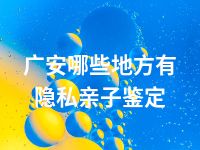 广安哪些地方有隐私亲子鉴定