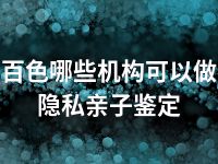 百色哪些机构可以做隐私亲子鉴定