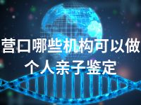 营口哪些机构可以做个人亲子鉴定