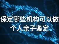 保定哪些机构可以做个人亲子鉴定