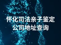 怀化司法亲子鉴定公司地址查询