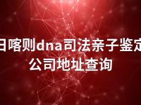 日喀则dna司法亲子鉴定公司地址查询