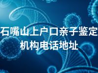 石嘴山上户口亲子鉴定机构电话地址