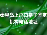 秦皇岛上户口亲子鉴定机构电话地址