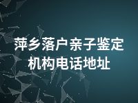 萍乡落户亲子鉴定机构电话地址