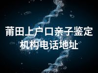 莆田上户口亲子鉴定机构电话地址