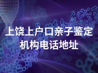 上饶上户口亲子鉴定机构电话地址