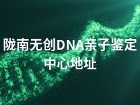 陇南无创DNA亲子鉴定中心地址