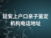 延安上户口亲子鉴定机构电话地址