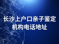 长沙上户口亲子鉴定机构电话地址