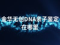 金华无创DNA亲子鉴定在哪里