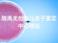 陇南无创胎儿亲子鉴定中心地址