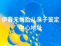 伊春无创胎儿亲子鉴定中心地址