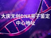 大庆无创DNA亲子鉴定中心地址