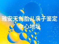 雅安无创胎儿亲子鉴定中心地址