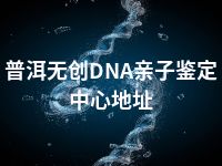 普洱无创DNA亲子鉴定中心地址