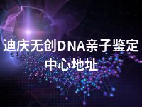 迪庆无创DNA亲子鉴定中心地址