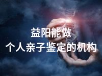 益阳能做个人亲子鉴定的机构