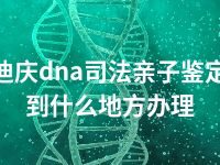 迪庆dna司法亲子鉴定到什么地方办理