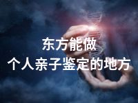 东方能做个人亲子鉴定的地方