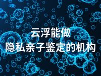 云浮能做隐私亲子鉴定的机构