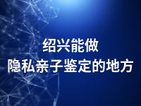 绍兴能做隐私亲子鉴定的地方