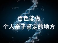 百色能做个人亲子鉴定的地方