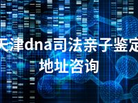 天津dna司法亲子鉴定地址咨询