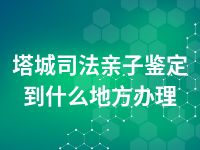 塔城司法亲子鉴定到什么地方办理