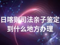 日喀则司法亲子鉴定到什么地方办理