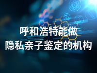 呼和浩特能做隐私亲子鉴定的机构