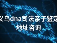 义乌dna司法亲子鉴定地址咨询