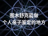 图木舒克能做个人亲子鉴定的地方