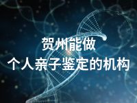 贺州能做个人亲子鉴定的机构