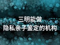 三明能做隐私亲子鉴定的机构