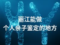 丽江能做个人亲子鉴定的地方