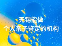 无锡能做个人亲子鉴定的机构