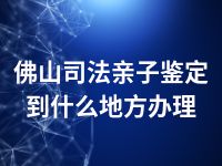 佛山司法亲子鉴定到什么地方办理