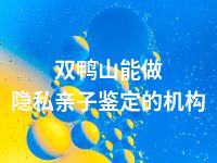 双鸭山能做隐私亲子鉴定的机构