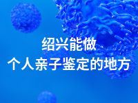 绍兴能做个人亲子鉴定的地方