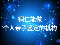 铜仁能做个人亲子鉴定的机构