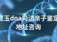 昆玉dna司法亲子鉴定地址咨询