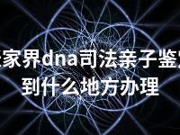 张家界dna司法亲子鉴定到什么地方办理