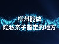 柳州能做隐私亲子鉴定的地方