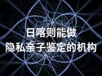 日喀则能做隐私亲子鉴定的机构