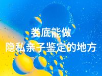 娄底能做隐私亲子鉴定的地方