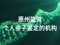 惠州能做个人亲子鉴定的机构