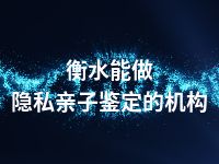 衡水能做隐私亲子鉴定的机构