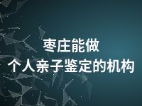 枣庄能做个人亲子鉴定的机构