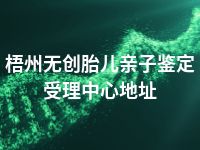 梧州无创胎儿亲子鉴定受理中心地址